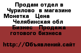 Продам отдел в Чурилово, в магазине Монетка › Цена ­ 200 000 - Челябинская обл. Бизнес » Продажа готового бизнеса   